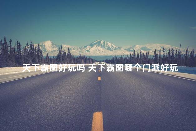 天下霸图好玩吗 天下霸图哪个门派好玩